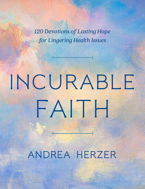 Book cover of Incurable Faith: 120 Devotions of Lasting Hope for Lingering Health Issues