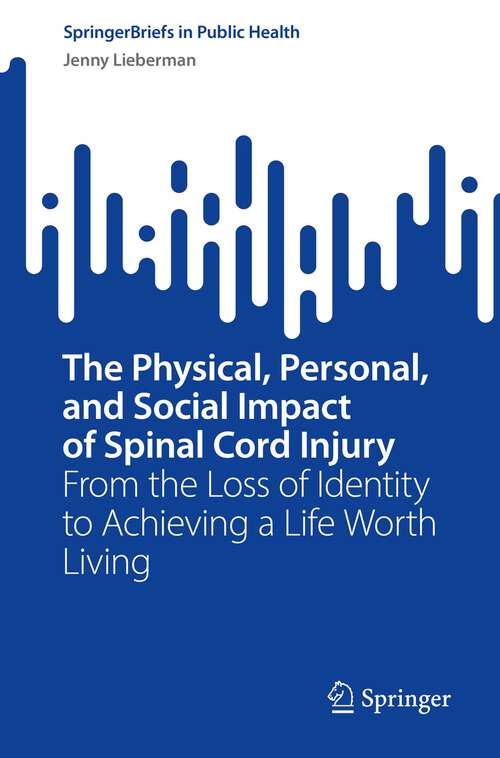 Book cover of The Physical, Personal, and Social Impact of Spinal Cord Injury: From the Loss of Identity to Achieving a Life Worth Living (1st ed. 2022) (SpringerBriefs in Public Health)