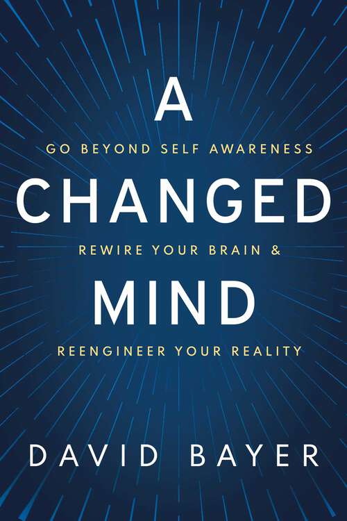 Book cover of A Changed Mind: Go Beyond Self Awareness, Rewire Your Brain & Reengineer Your Reality