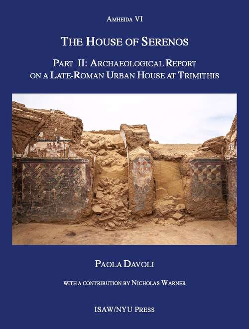 Book cover of The House of Serenos, Part II: Archaeological Report on a Late-Roman Urban House at Trimithis (Amheida VI) (ISAW Monographs #15)