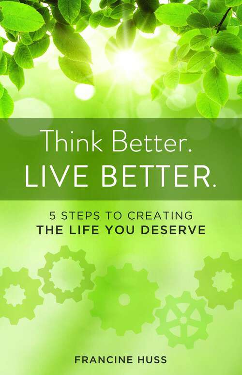 Book cover of Think Better. Live Better.: 5 Steps to Create the Life You Deserve