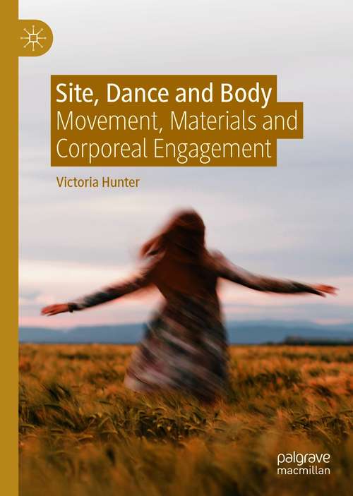 Book cover of Site, Dance and Body: Movement, Materials and Corporeal Engagement (1st ed. 2021)