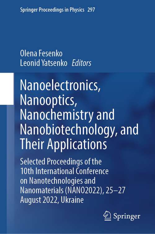 Book cover of Nanoelectronics,  Nanooptics, Nanochemistry and Nanobiotechnology, and Their Applications: Selected Proceedings of the 10th International Conference on Nanotechnologies and Nanomaterials (NANO2022), 25–27 August 2022, Ukraine (1st ed. 2023) (Springer Proceedings in Physics #297)