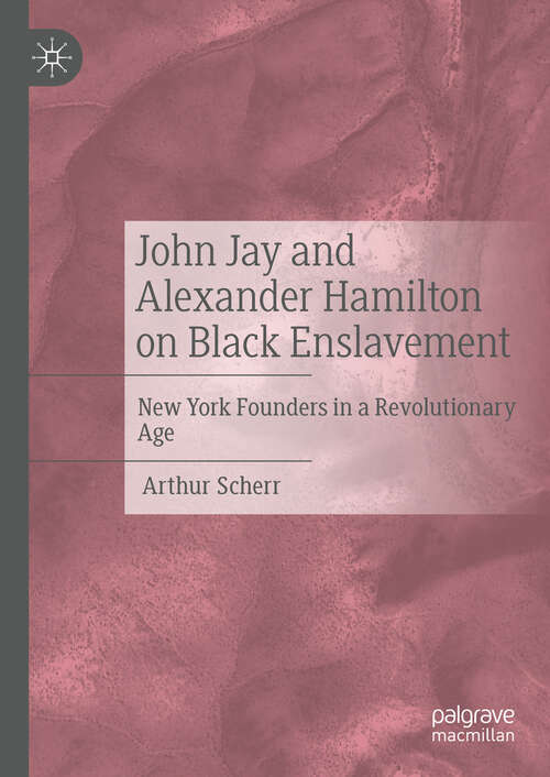 Book cover of John Jay and Alexander Hamilton on Black Enslavement: New York Founders in a Revolutionary Age