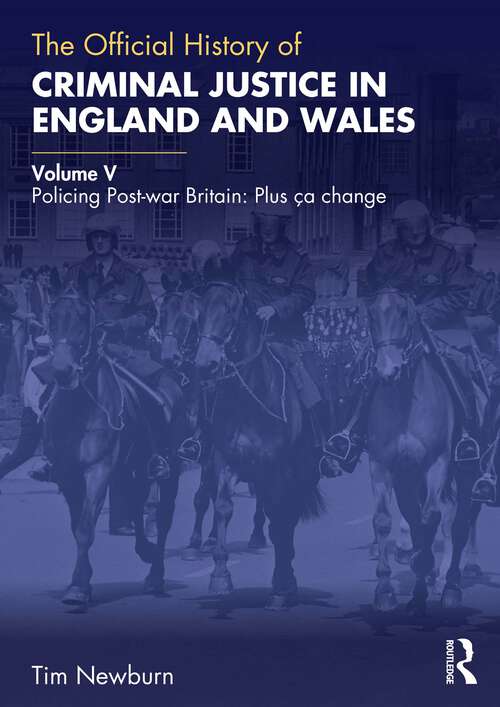 Book cover of The Official History of Criminal Justice in England and Wales: Volume V: Policing Post-war Britain: Plus ça change (ISSN)