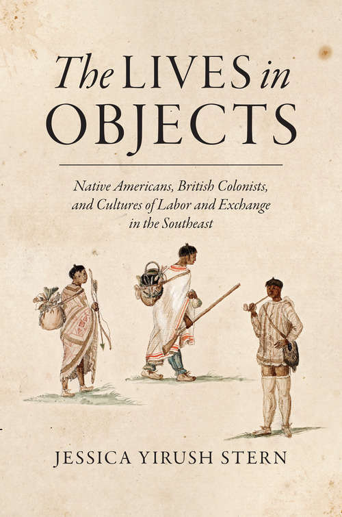 Book cover of The Lives in Objects: Native Americans, British Colonists, and Cultures of Labor and Exchange in the Southeast