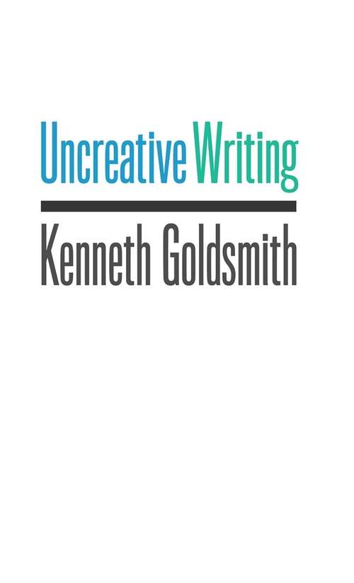 Book cover of Uncreative Writing: Managing Language in the Digital Age (Columbia Studies In Contemporary American History)