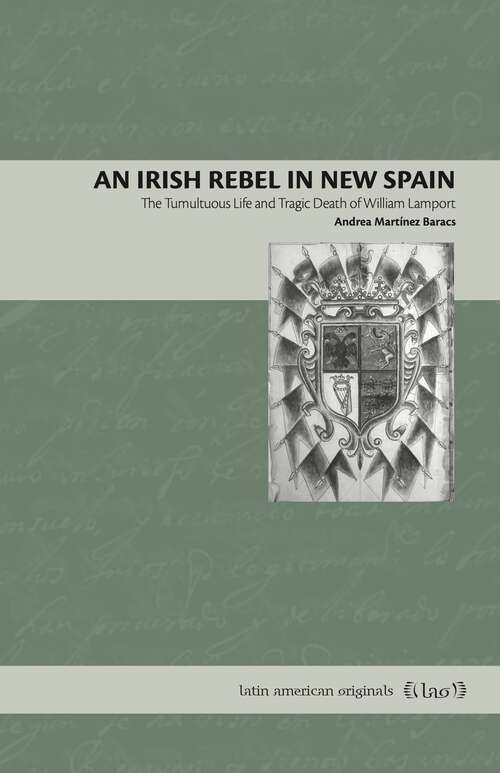 Book cover of An Irish Rebel in New Spain: The Tumultuous Life and Tragic Death of William Lamport (Latin American Originals #17)