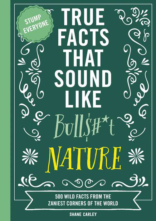 Book cover of True Facts That Sound Like Bull$#*t: 500 Wild Facts from the Zaniest Corners of the World