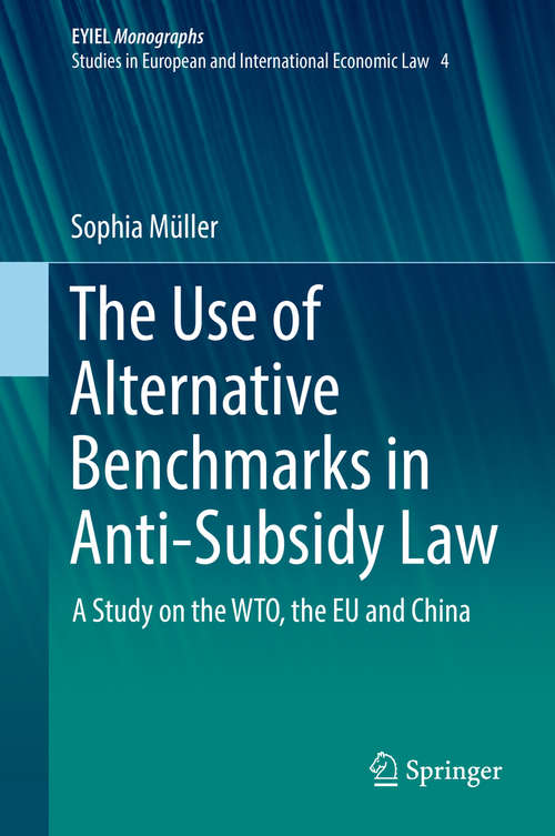Book cover of The Use of Alternative Benchmarks in Anti-Subsidy Law: A Study on the WTO, the EU and China (1st ed. 2018) (European Yearbook of International Economic Law #4)