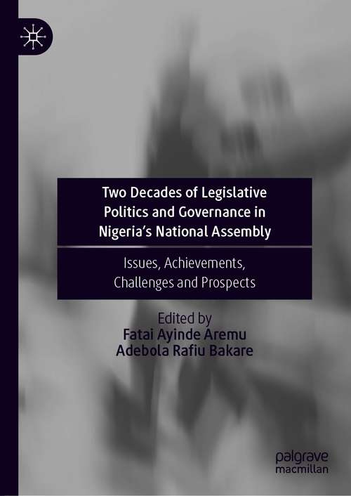 Book cover of Two Decades of Legislative Politics and Governance in Nigeria’s National Assembly: Issues, Achievements, Challenges and Prospects (1st ed. 2021)