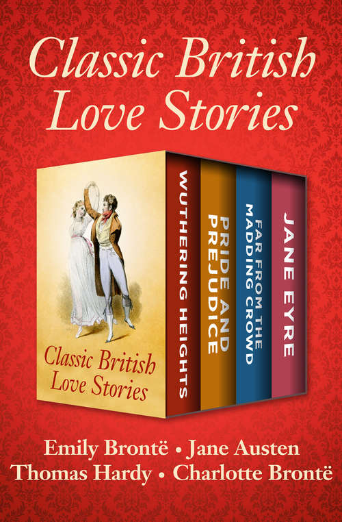 Book cover of Classic British Love Stories: Wuthering Heights, Pride and Prejudice, Far from the Madding Crowd, and Jane Eyre