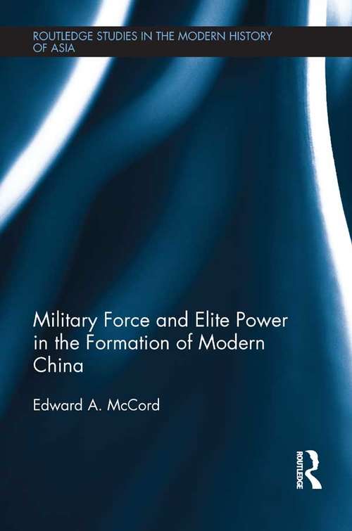 Book cover of Military Force and Elite Power in the Formation of Modern China: Military Force And Elite Power In The Formation Of Modern China (Routledge Studies in the Modern History of Asia)