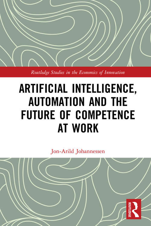 Book cover of Artificial Intelligence, Automation and the Future of Competence at Work (Routledge Studies in the Economics of Innovation)