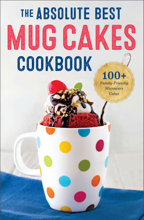 Book cover of The Absolute Best Mug Cakes Cookbook: 100+ Family-Friendly Microwave Cakes