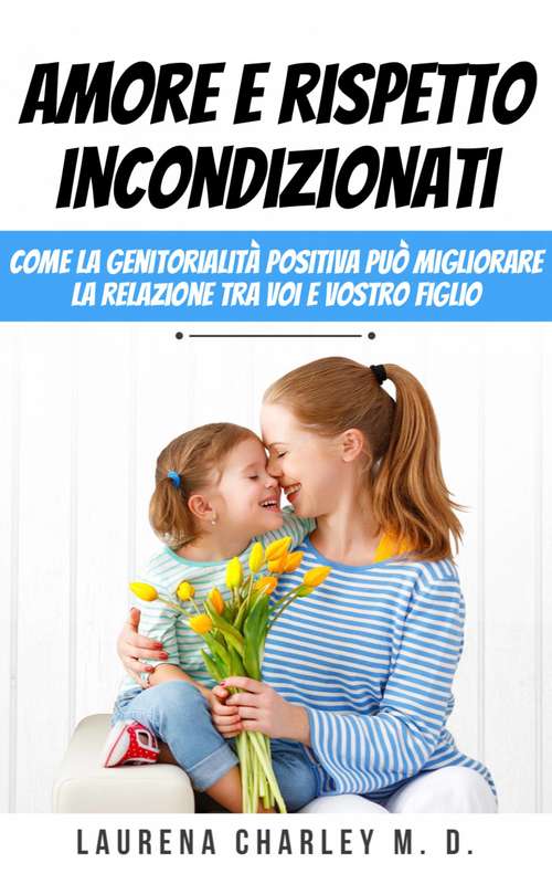 Book cover of Amore e rispetto incondizionati: Come la genitorialità positiva può migliorare la relazione tra voi e vostro figlio