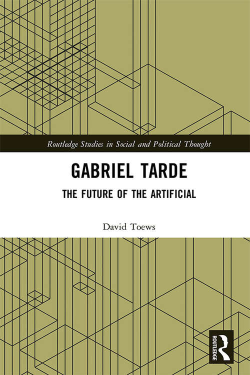 Book cover of Gabriel Tarde: The Future of the Artificial (Routledge Studies in Social and Political Thought)