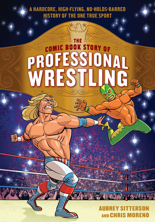 Book cover of The Comic Book Story of Professional Wrestling: A Hardcore, High-Flying, No-Holds-Barred History of the One True Sport (Comic Book Story of)