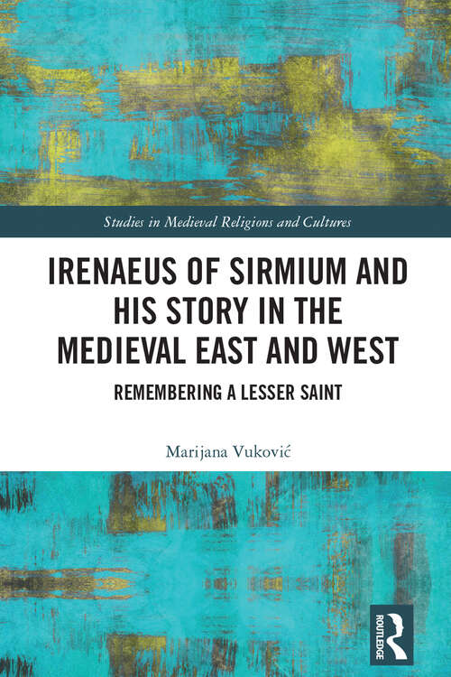 Book cover of Irenaeus of Sirmium and his Story in the Medieval East and West: Remembering a Lesser Saint (Studies in Medieval Religions and Cultures)