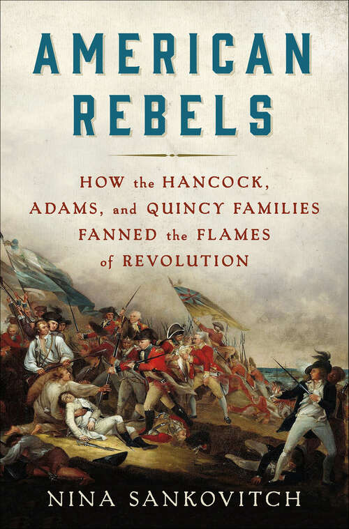 Book cover of American Rebels: How the Hancock, Adams, and Quincy Families Fanned the Flames of Revolution