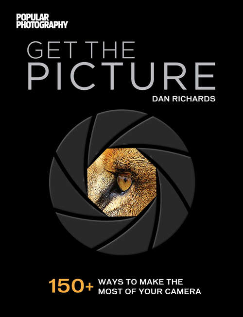 Book cover of Get the Picture: 150+ Ways to Make the Most of Your Camera (Popular Photography)