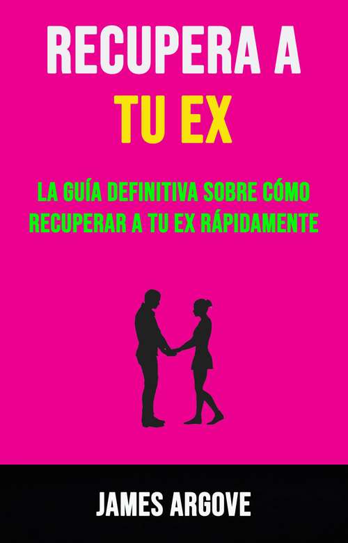 Book cover of Recupera A Tu Ex: La Guía Definitiva Sobre Cómo Recuperar A Tu Ex Rápidamente.