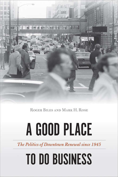 Book cover of A Good Place to Do Business: The Politics of Downtown Renewal since 1945 (Urban Life, Landscape and Policy)