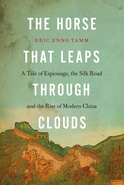 Book cover of The Horse that Leaps Through Clouds: A Tale of Espionage, the Silk Road and the Rise of Modern China