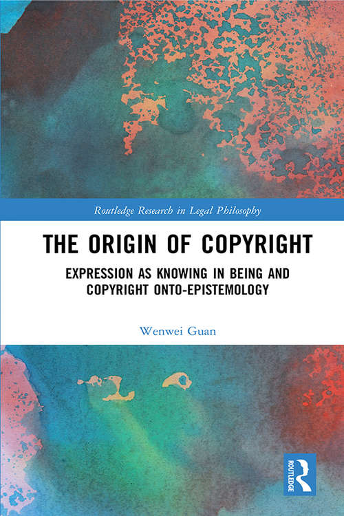 Book cover of The Origin of Copyright: Expression as Knowing in Being and Copyright Onto-Epistemology (Routledge Research in Legal Philosophy)