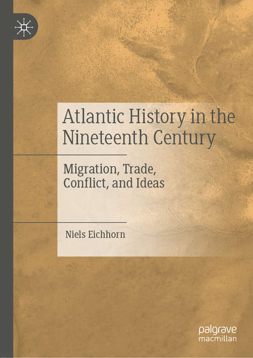 Book cover of Atlantic History in the Nineteenth Century: Migration, Trade, Conflict, and Ideas (1st ed. 2019)