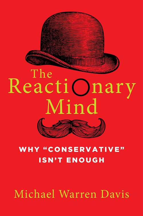 Book cover of The Reactionary Mind: Why Conservative Isn't Enough