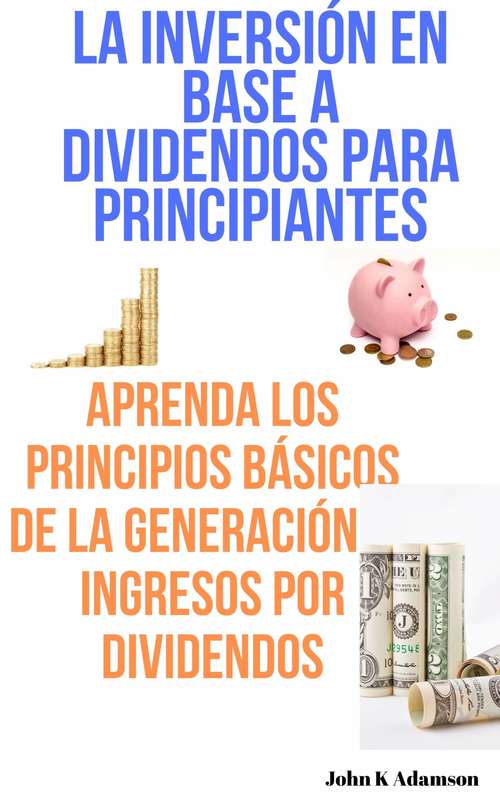 Book cover of La inversión en base a dividendos para principiantes: Aprenda los principios básicos de la generación de ingresos por dividendos