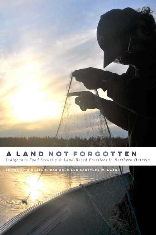 Book cover of A Land Not Forgotten: Indigenous Food Security and Land-Based Practices in Northern Ontario