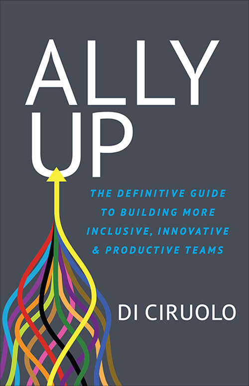 Book cover of Ally Up: The Definitive Guide to Building More Inclusive, Innovative, & Productive Teams