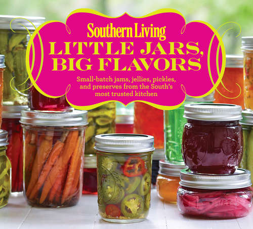 Book cover of Southern Living Little Jars, Big Flavors: Small-batch Jams, Jellies, Pickles, And Preserves From The South's Most Trusted Kitchen