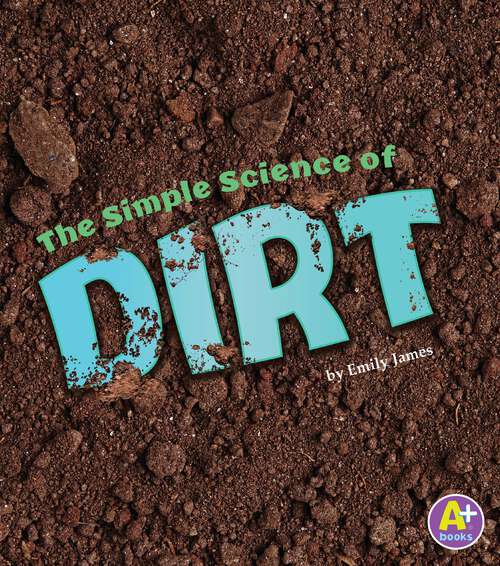 Book cover of The Simple Science of Dirt (Simply Science Ser.)