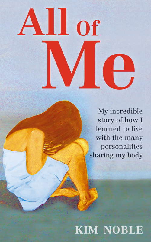 Book cover of All Of Me: My incredible true story of how I learned to live with the many personalities sharing my body