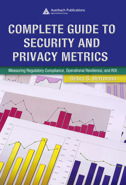 Book cover of Complete Guide to Security and Privacy Metrics: Measuring Regulatory Compliance, Operational Resilience, and ROI