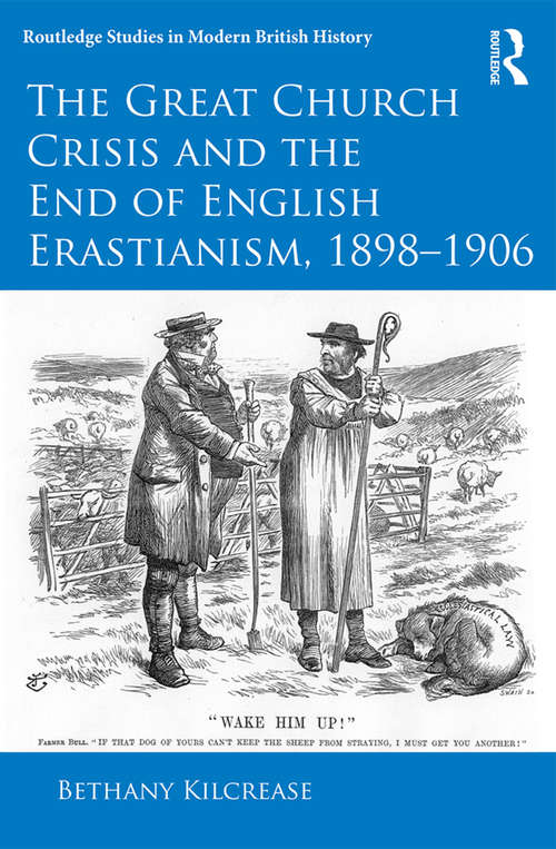Book cover of The Great Church Crisis and the End of English Erastianism, 1898-1906 (Routledge Studies in Modern British History)