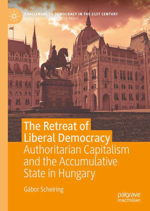 Book cover of The Retreat of Liberal Democracy: Authoritarian Capitalism and the Accumulative State in Hungary (1st ed. 2020) (Challenges to Democracy in the 21st Century)