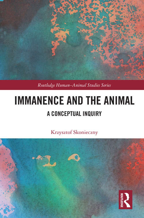 Book cover of Immanence and the Animal: A Conceptual Inquiry (Routledge Human-Animal Studies Series)