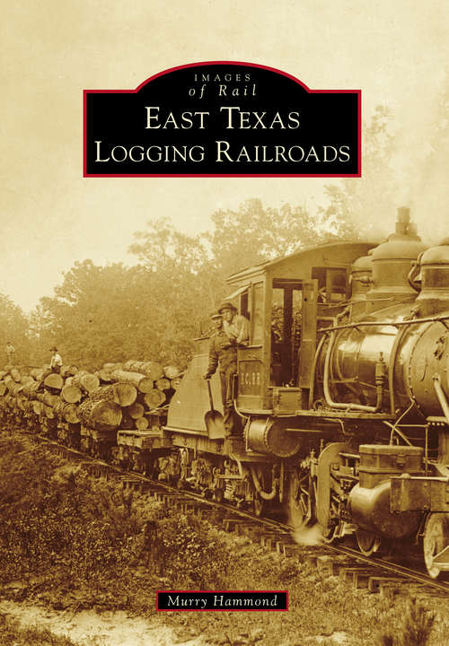 Book cover of East Texas Logging Railroads (Images of Rail)