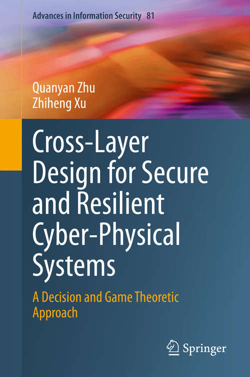 Book cover of Cross-Layer Design for Secure and Resilient Cyber-Physical Systems: A Decision and Game Theoretic Approach (1st ed. 2020) (Advances in Information Security #81)