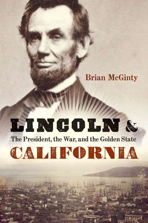 Book cover of Lincoln and California: The President, the War, and the Golden State