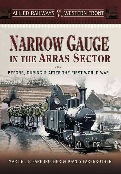 Book cover of Narrow Gauge in the Arras Sector: Before, During & After the First World War (Allied Railways of the Western Front)