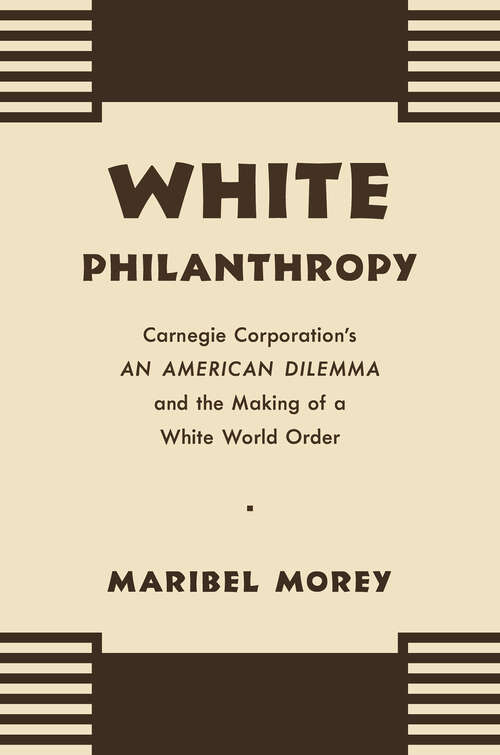 Book cover of White Philanthropy: Carnegie Corporation's An American Dilemma and the Making of a White World Order