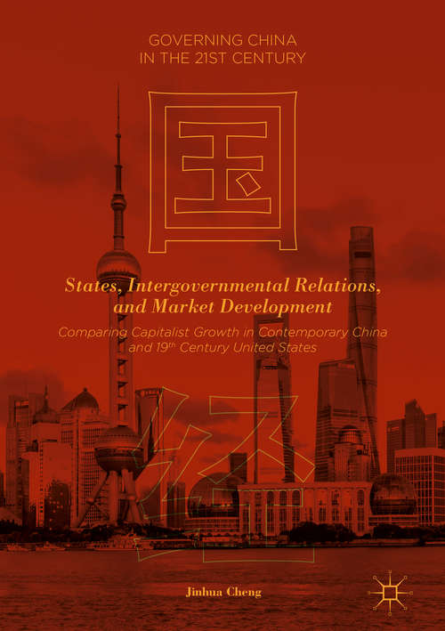 Book cover of States, Intergovernmental Relations, and Market Development: Comparing Capitalist Growth In Contemporary China And 19th-century United States (1st ed. 2019) (Governing China In The 21st Century Ser.)