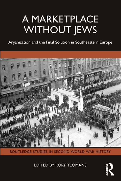 Book cover of A Marketplace Without Jews: Aryanization and the Final Solution in Southeastern Europe (Routledge Studies in Second World War History)