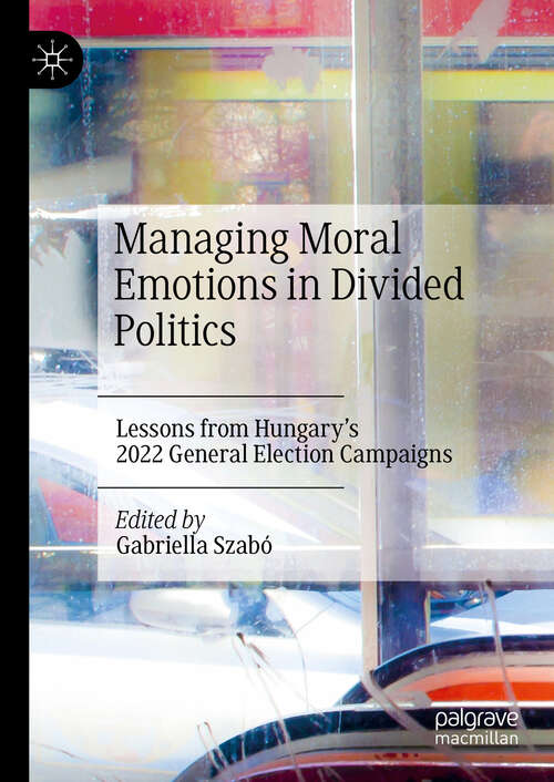 Book cover of Managing Moral Emotions in Divided Politics: Lessons from Hungary’s 2022 General Election Campaigns