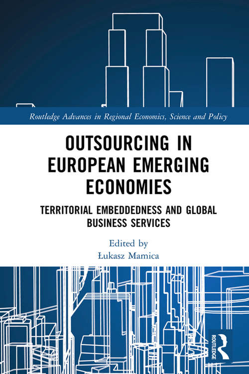 Book cover of Outsourcing in European Emerging Economies: Territorial Embeddedness and Global Business Services (Routledge Advances in Regional Economics, Science and Policy)